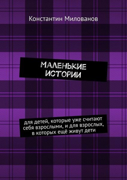 Обложка книги  «Маленькие истории. для детей, которые уже считают себя взрослыми, и для взрослых, в которых ещё живут дети»