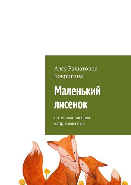 Обложка книги  «Маленький лисенок. О том, как лисенок капризным был»