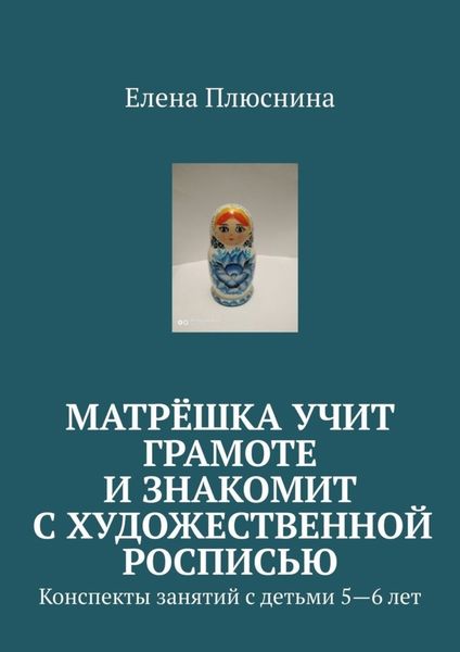 Обложка книги  «Матрёшка учит грамоте и знакомит с художественной росписью. Конспекты занятий с детьми 5—6 лет»