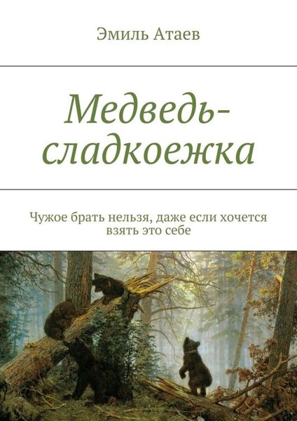Обложка книги  «Медведь-сладкоежка. Чужое брать нельзя, даже если хочется взять это себе»