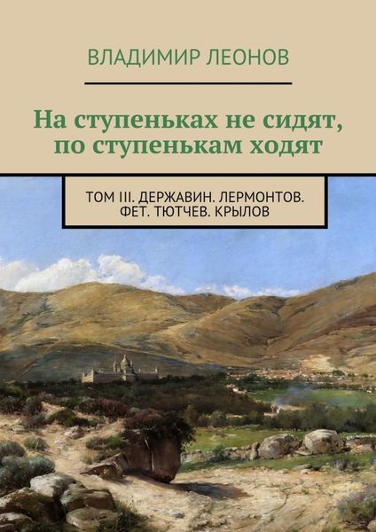 Обложка книги  «На ступеньках не сидят, по ступенькам ходят. Том III. Державин. Лермонтов. Фет. Тютчев. Крылов»