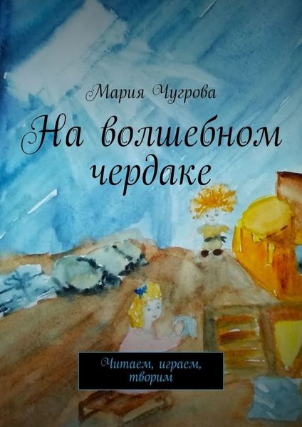 Обложка книги  «На волшебном чердаке. Читаем, играем, творим»