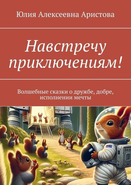 Обложка книги  «Навстречу приключениям! Волшебные сказки о дружбе, добре, исполнении мечты»