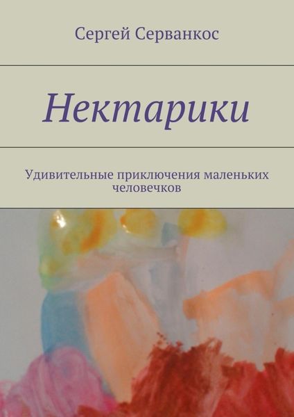 Обложка книги  «Нектарики. Удивительные приключения маленьких человечков»