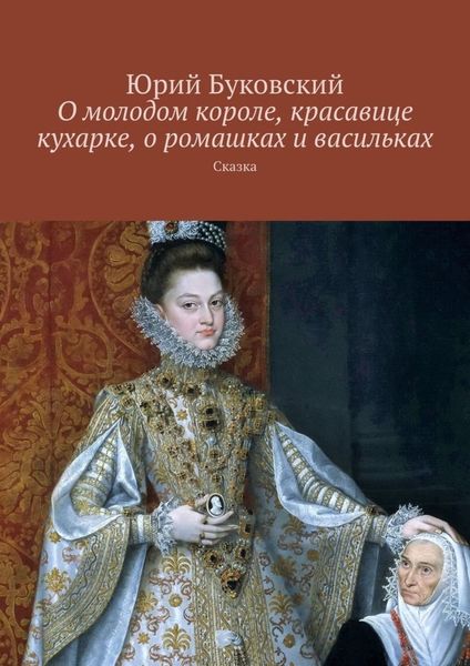 Обложка книги  «О молодом короле, красавице кухарке, о ромашках и васильках. Сказка»