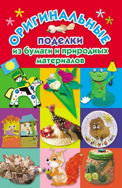 Обложка книги  «Оригинальные поделки из бумаги и природных материалов»