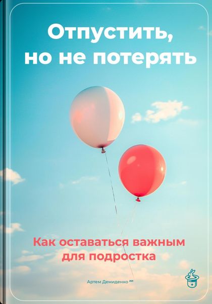 Обложка книги  «Отпустить, но не потерять: Как оставаться важным для подростка»