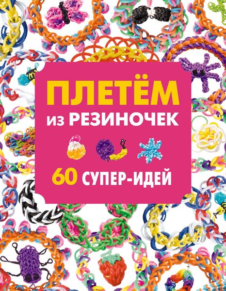 Обложка книги  «Плетем из резиночек. 60 супер-идей»
