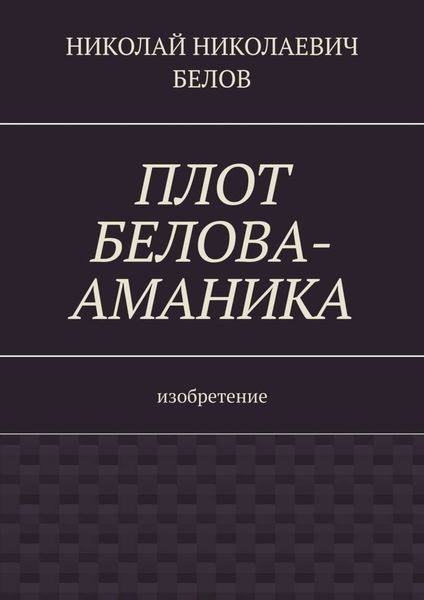 Обложка книги  «Плот Белова-Аманика. Изобретение»