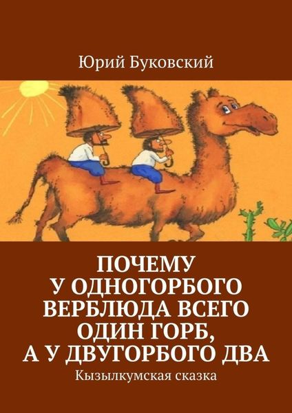 Обложка книги  «Почему у одногорбого верблюда всего один горб, а у двугорбого два. Кызылкумская сказка»