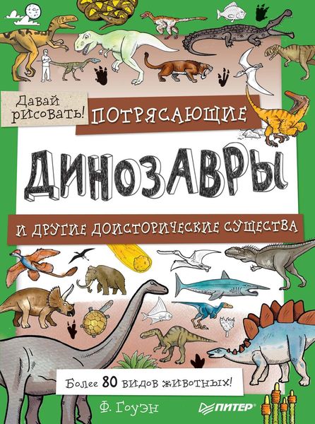 Обложка книги  «Потрясающие динозавры и другие доисторические существа. Более 80 видов животных! Давай рисовать!»