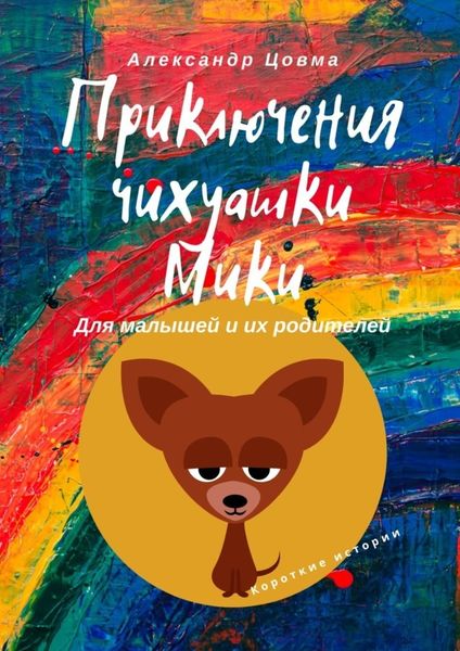 Обложка книги  «Приключения чихуашки Мики. Для малышей и их родителей. Короткие истории»
