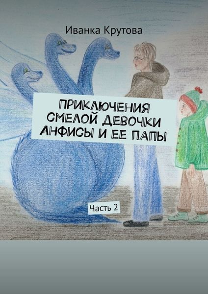 Обложка книги  «Приключения смелой девочки Анфисы и ее папы. Часть 2»