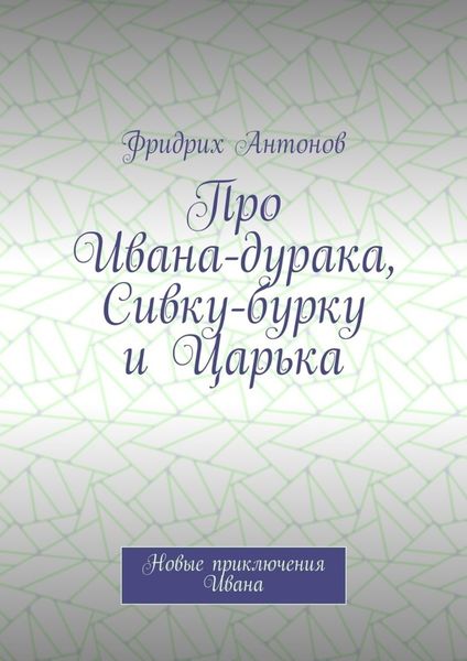 Обложка книги  «Про Ивана-дурака, Сивку-бурку и Царька. Новые приключения Ивана»