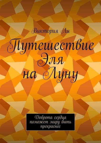 Обложка книги  «Путешествие Эля на Луну. Доброта сердца поможет миру быть прекраснее»