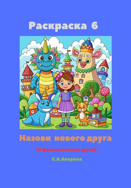 Обложка книги  «Раскраска 6. Назови нового друга. 10 фантастических друзей»