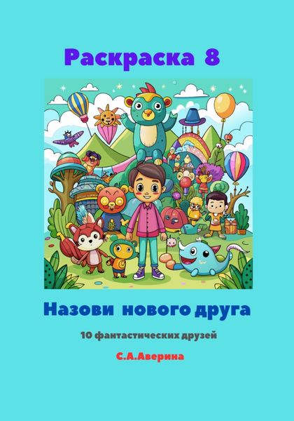 Обложка книги  «Раскраска 8. Назови нового друга. 10 фантастических друзей»