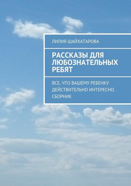 Обложка книги  «Рассказы для любознательных ребят. Все, что вашему ребенку действительно интересно. Сборник»