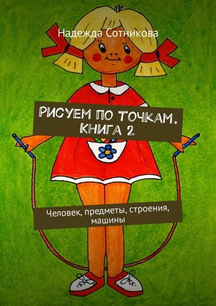 Обложка книги  «Рисуем по точкам. Книга 2. Человек, предметы, строения, машины»