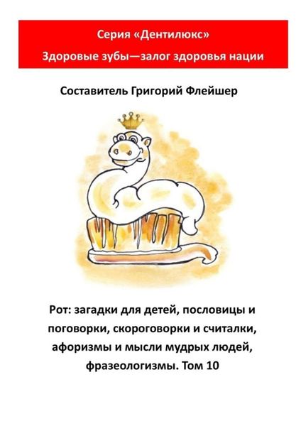 Обложка книги  «Рот: загадки для детей, пословицы и поговорки, скороговорки и считалки, афоризмы и мысли мудрых людей, фразеологизмы. Том 10. Серия «Дентилюкс». Здоровые зубы – залог здоровья нации»