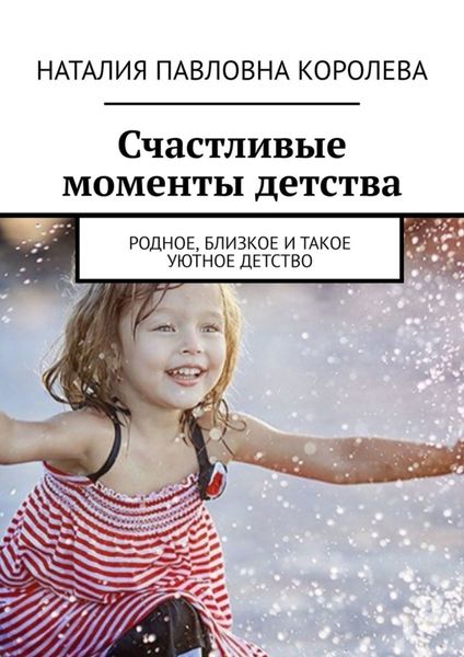 Обложка книги  «Счастливые моменты детства. Родное, близкое и такое уютное детство»