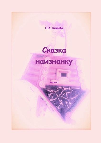 Обложка книги  «Сказка наизнанку. Часть 1»