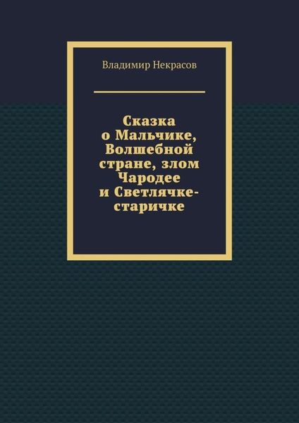 Обложка книги  «Сказка о Мальчике, Волшебной стране, злом Чародее и Светлячке-старичке»