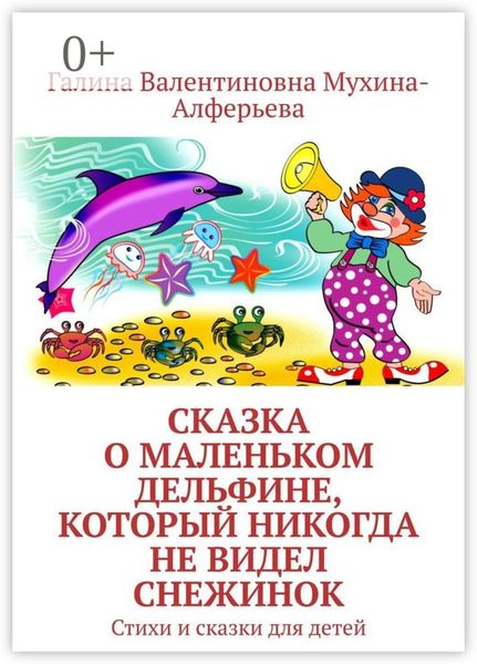 Обложка книги  «Сказка о Маленьком Дельфине, который никогда не видел снежинок. Стихи и сказки для детей»