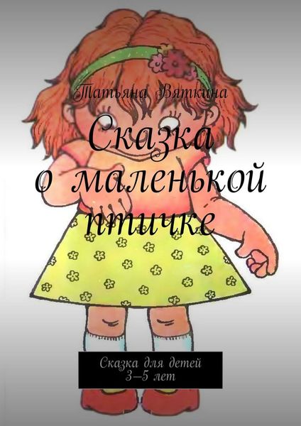 Обложка книги  «Сказка о маленькой птичке. Сказка для детей 3—5 лет»