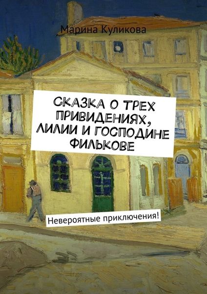 Обложка книги  «Сказка о трех привидениях, Лилии и господине Филькове. Невероятные приключения!»