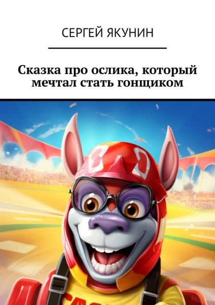 Обложка книги  «Сказка про ослика, который мечтал стать гонщиком»