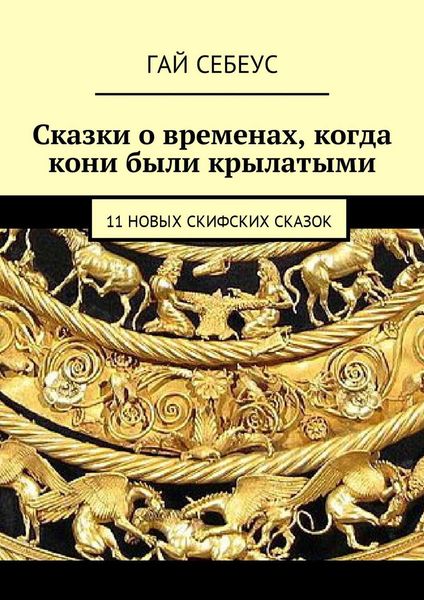 Обложка книги  «Сказки о временах, когда кони были крылатыми. 11 новых скифских сказок»