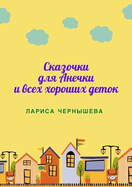 Обложка книги  «СКАЗОЧКИ ДЛЯ АНЕЧКИ И ВСЕХ ХОРОШИХ ДЕТОК»
