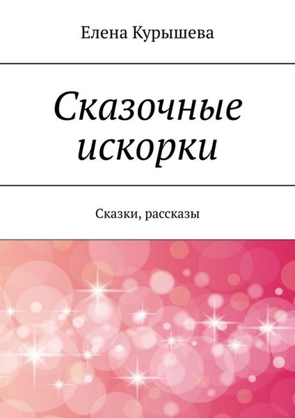 Обложка книги  «Сказочные искорки. Сказки, рассказы»