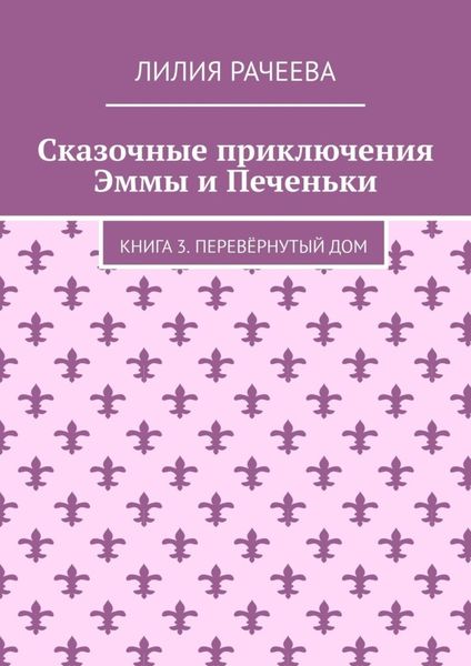 Обложка книги  «Сказочные приключения Эммы и Печеньки. Книга 3. Перевёрнутый дом»