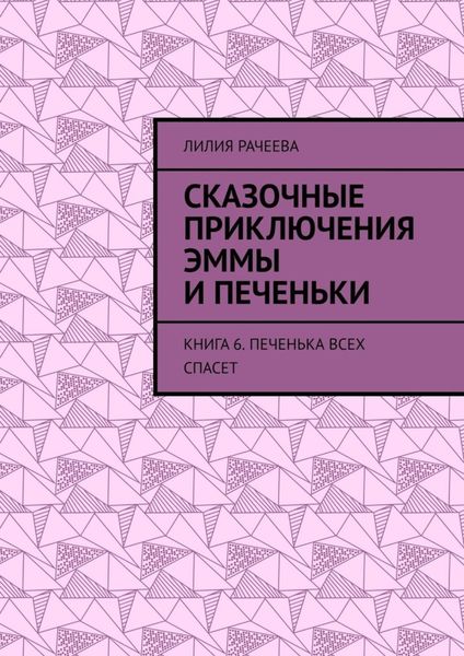 Обложка книги  «Сказочные приключения Эммы и Печеньки. Книга 6. Печенька всех спасет»