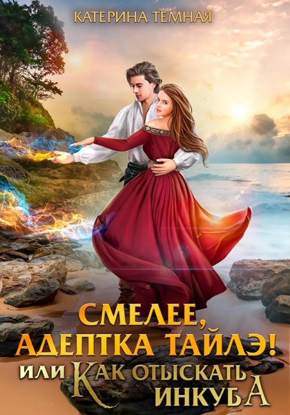 Обложка книги  «Смелее, адептка Тайлэ! или Как отыскать инкуба»