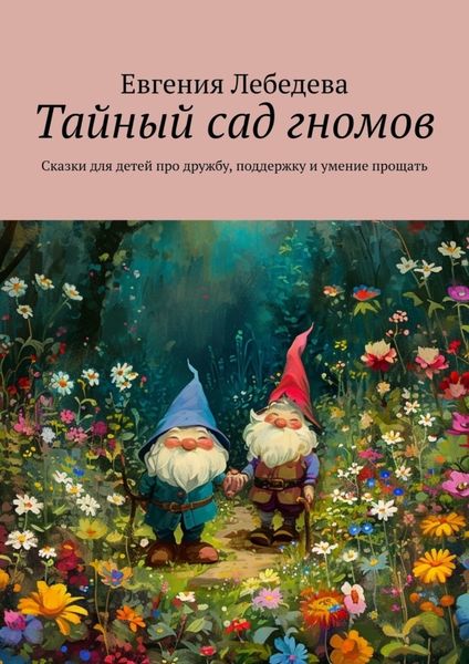 Обложка книги  «Тайный сад гномов. Сказки для детей про дружбу, поддержку и умение прощать»