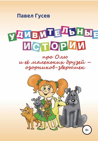 Обложка книги  «Удивительные истории про Олю и её маленьких друзей – озорников-зверюшек»