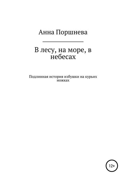 Обложка книги  «В лесу, на море, в небесах. Подлинная история избушки на курьих ножках»