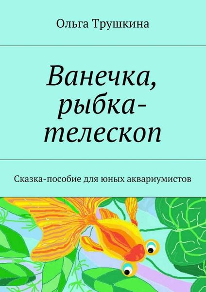 Обложка книги  «Ванечка, рыбка-телескоп. Сказка-пособие для юных аквариумистов»