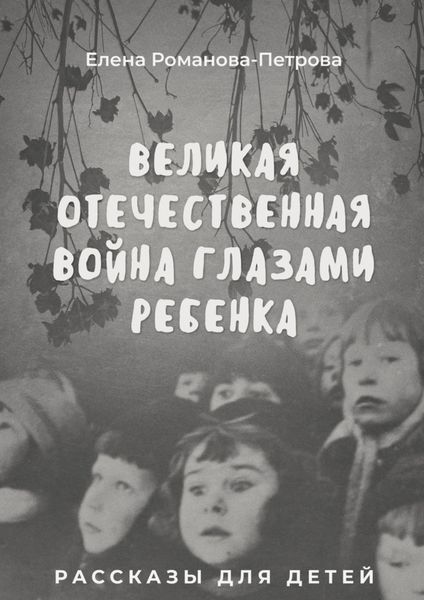 Обложка книги  «Великая Отечественная Война глазами ребенка. Рассказы для детей»