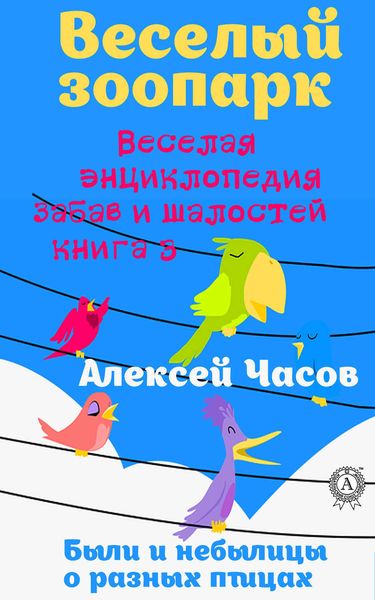 Обложка книги  «Веселая энциклопедия забав и шалостей. Веселый зоопарк. Веселая энциклопедия забав и шалостей. Были и небылицы о разных птицах»