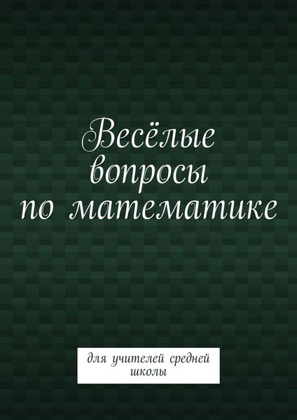 Обложка книги  «Весёлые вопросы по математике. Для учителей средней школы»