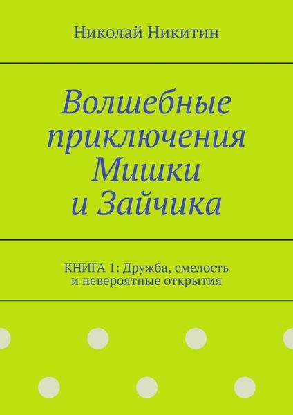 Обложка книги  «Волшебные приключения Мишки и Зайчика. Книга 1: Дружба, смелость и невероятные открытия»