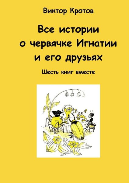 Обложка книги  «Все истории о червячке Игнатии и его друзьях. Шесть книг вместе»