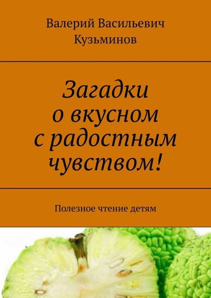 Обложка книги  «Загадки о вкусном с радостным чувством! Полезное чтение детям»