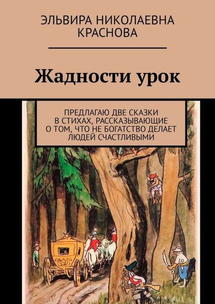 Обложка книги  «Жадности урок. Предлагаю две сказки в стихах, рассказывающие о том, что не богатство делает людей счастливыми»
