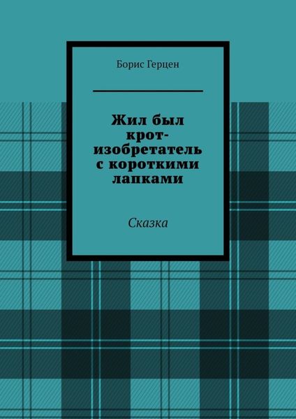 Обложка книги  «Жил был крот-изобретатель с короткими лапками. Сказка»