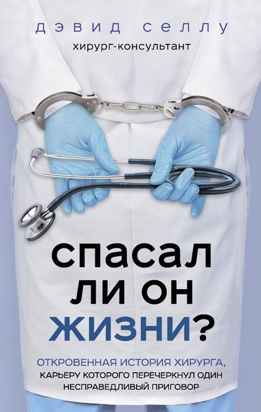 Обложка книги  «Спасал ли он жизни? Откровенная история хирурга, карьеру которого перечеркнул один несправедливый приговор»